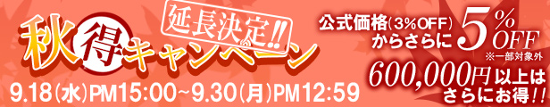 秋得キャンペーン延長決定！｜公式価格(3%OFF)からさらに5%OFF／60万円以上の商品はさらにお得(9/30(月)PM12:59まで)